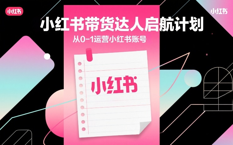 小红书带货达人启航计划，从0-1运营小红书账号 - 佳梦网创 - 网创副业项目资源站-佳梦网创 - 网创副业项目资源站