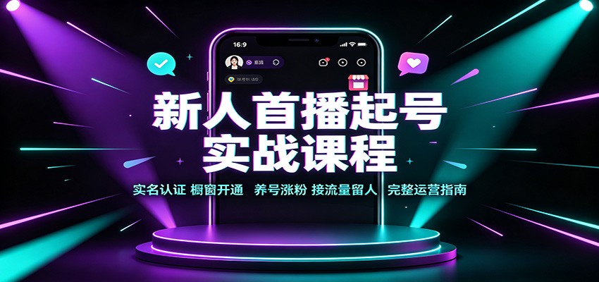新人首播起号实战课程：实名认证橱窗开通，养号涨粉，接流量留人完整运营指南-佳梦网创 - 网创副业项目资源站