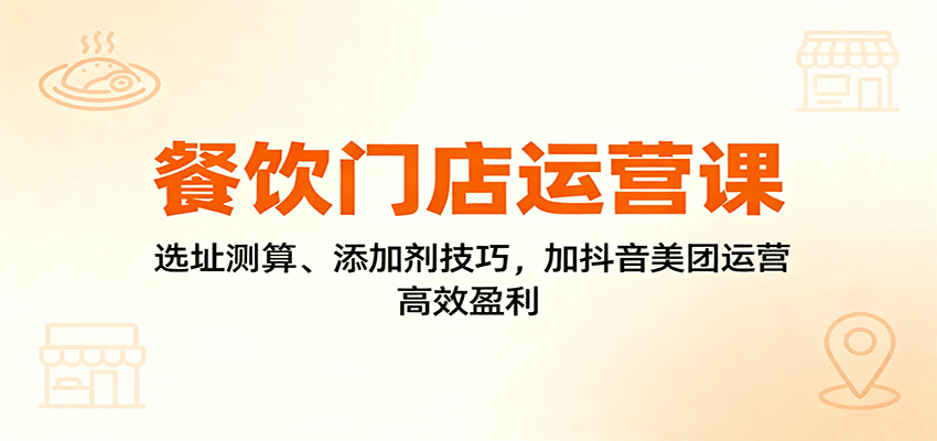 餐饮门店运营课：选址测算、添加剂技巧，加抖音美团运营，高效盈利 - 佳梦网创 - 网创副业项目资源站-佳梦网创 - 网创副业项目资源站