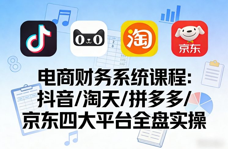电商财务系统课程，覆盖抖音、淘天、拼多多、京东四大主流平台的全盘实操 - 佳梦网创 - 网创副业项目资源站-佳梦网创 - 网创副业项目资源站