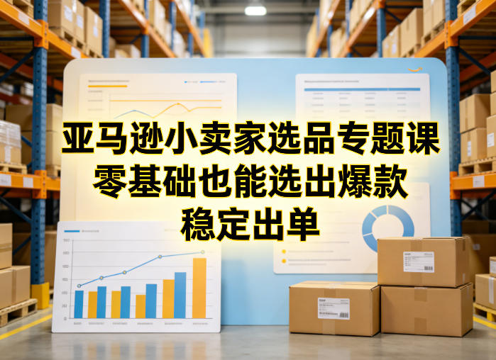 亚马逊小卖家选品专题课，零基础也能选出爆款，稳定出单 - 佳梦网创 - 网创副业项目资源站-佳梦网创 - 网创副业项目资源站