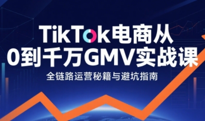 TikTok电商从0到千万GMV实战课，从0到1拆解实战秘籍（更新） - 佳梦网创 - 网创副业项目资源站-佳梦网创 - 网创副业项目资源站