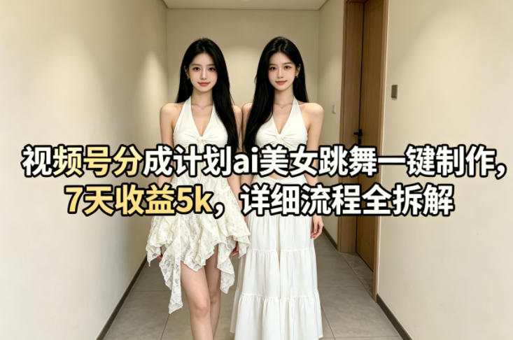 视频号分成计划ai美女跳舞一键制作，7天收益5k，详细流程全拆解 - 佳梦网创 - 网创副业项目资源站-佳梦网创 - 网创副业项目资源站
