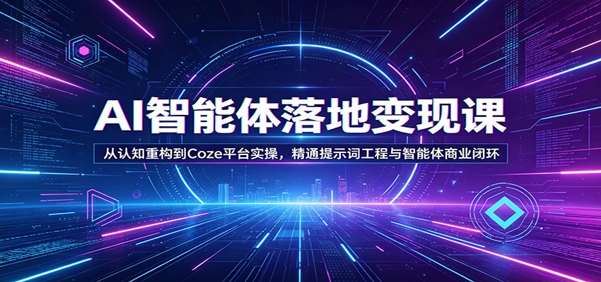 AI智能体落地变现课：从认知重构到Coze平台实操，精通提示词工程与智能体商业闭环 - 佳梦网创 - 网创副业项目资源站-佳梦网创 - 网创副业项目资源站