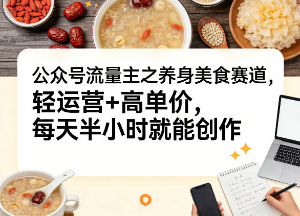 公众号流量主之养身美食赛道，轻运营+高单价，每天半小时就能创作 - 佳梦网创 - 网创副业项目资源站-佳梦网创 - 网创副业项目资源站