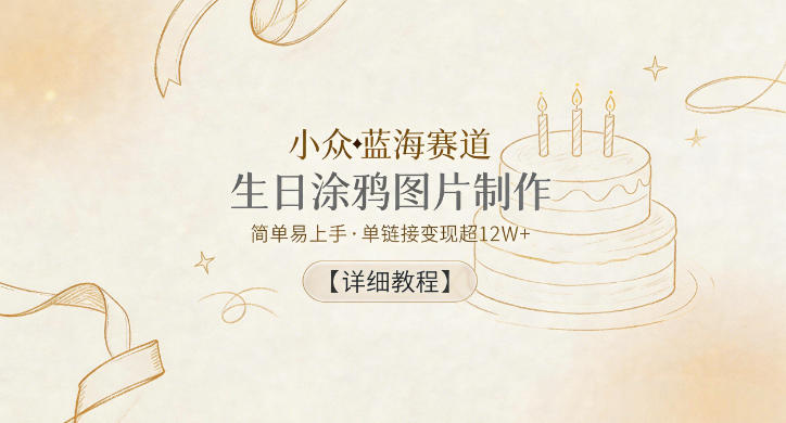 小众蓝海赛道，生日涂鸦图片制作，简单易上手，单链接变现超12W+【详细教程】-佳梦网创 - 网创副业项目资源站