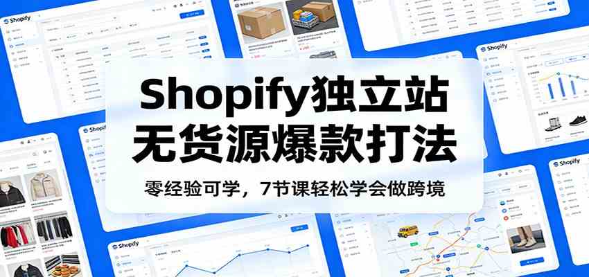 零经验可学，Shopify独立站无货源爆款打法，7节课轻松学会做跨境 - 佳梦网创 - 网创副业项目资源站-佳梦网创 - 网创副业项目资源站