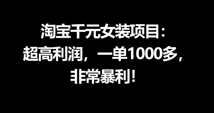 淘宝千元女装项目：超高利润，一单1000多，非常暴利 - 佳梦网创 - 网创副业项目资源站-佳梦网创 - 网创副业项目资源站