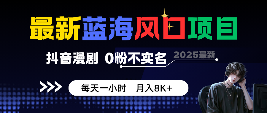 最新蓝海风口项目，抖音漫剧，0粉不实名 每天一小时，月入8K+ - 佳梦网创 - 网创副业项目资源站-佳梦网创 - 网创副业项目资源站