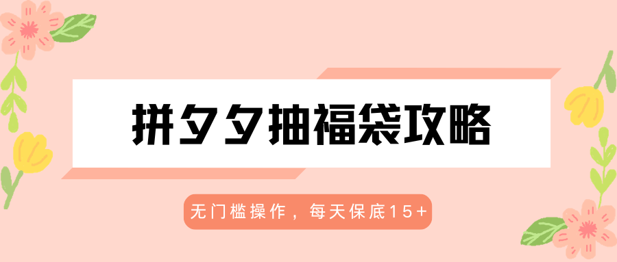 拼夕夕抽福袋攻略,无门槛操作,每天保底15+ 拼夕夕抽福袋攻略,无门槛操作,每天保底15+