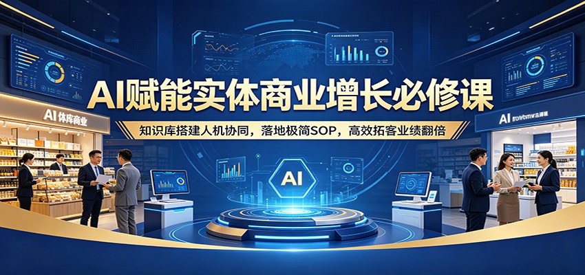 AI赋能实体商业增长必修课：知识库搭建人机协同，落地极简SOP，高效拓客业绩翻倍 - 佳梦网创 - 网创副业项目资源站-佳梦网创 - 网创副业项目资源站