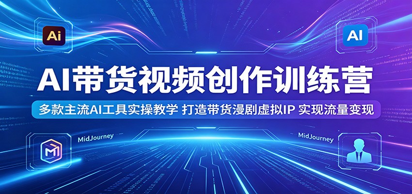 AI带货视频创作训练营：多款主流AI工具实操教学，打造带货漫剧虚拟IP，实现流量变现 - 佳梦网创 - 网创副业项目资源站-佳梦网创 - 网创副业项目资源站