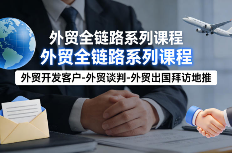 外贸系列课程，外贸开发客户-外贸谈判-外贸出国拜访地推，完成一个外贸链路 - 佳梦网创 - 网创副业项目资源站-佳梦网创 - 网创副业项目资源站
