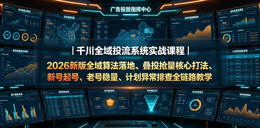 千川全域投流系统实战课程|2026新版全域算法落地、叠投抢量核心打法、新号起号、老号稳量、计划异常排查全链路教学 千川全域投流系统实战课程|2026新版全域算法落地、叠投抢量核心打法、新号起号、老号稳量、计划异常排查全链路教学