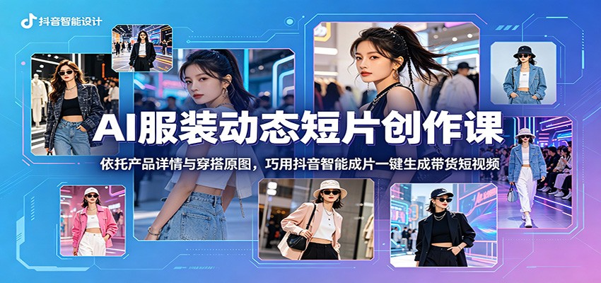 AI服装动态短片创作课:依托产品详情与穿搭原图,巧用抖音智能成片一键生成带货短视频 AI服装动态短片创作课:依托产品详情与穿搭原图,巧用抖音智能成片一键生成带货短视频