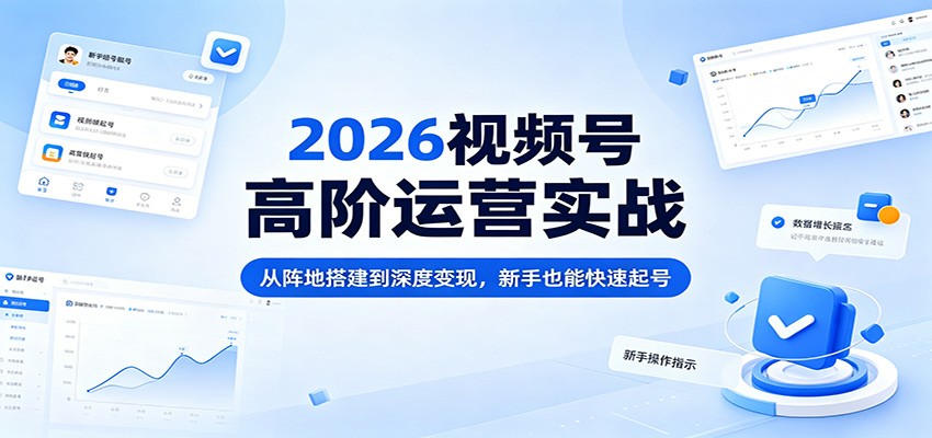 2026视频号高阶运营实战：从阵地搭建到深度变现，新手也能快速起号 - 佳梦网创 - 网创副业项目资源站-佳梦网创 - 网创副业项目资源站