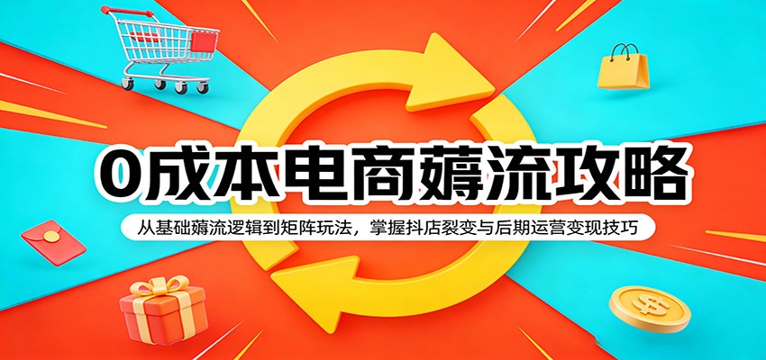 0成本电商薅流攻略:从基础薅流逻辑到矩阵玩法,掌握抖店裂变与后期运营变现技巧-佳梦网创 - 网创副业项目资源站