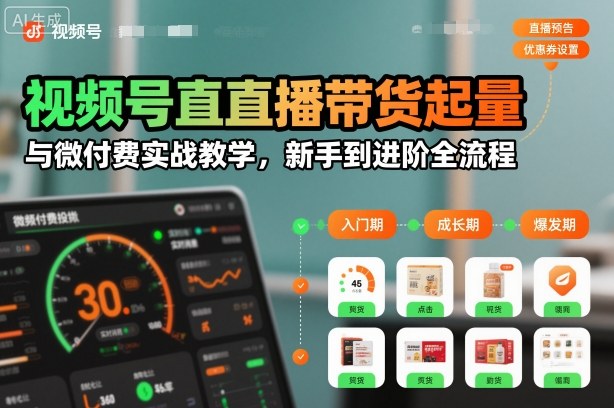 视频号直播带货起量与微付费实战教学，新手到进阶全流程 - 佳梦网创 - 网创副业项目资源站-佳梦网创 - 网创副业项目资源站