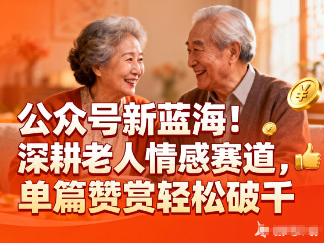 公众号新蓝海！深耕老人情感赛道，单篇赞赏轻松破1k - 佳梦网创 - 网创副业项目资源站-佳梦网创 - 网创副业项目资源站