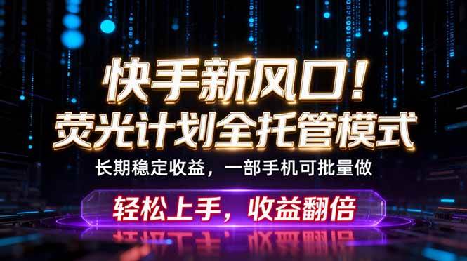 (18713期)快手新风口!荧光计划全托管躺赚,不用自己干,批量操作月入3W+-佳梦网创 - 网创副业项目资源站