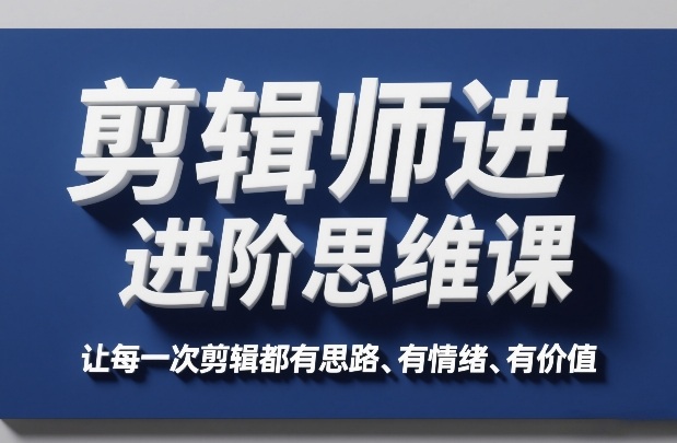 剪辑师进阶思维课，让每一次剪辑都有思路、有情绪、有价值 - 佳梦网创 - 网创副业项目资源站-佳梦网创 - 网创副业项目资源站