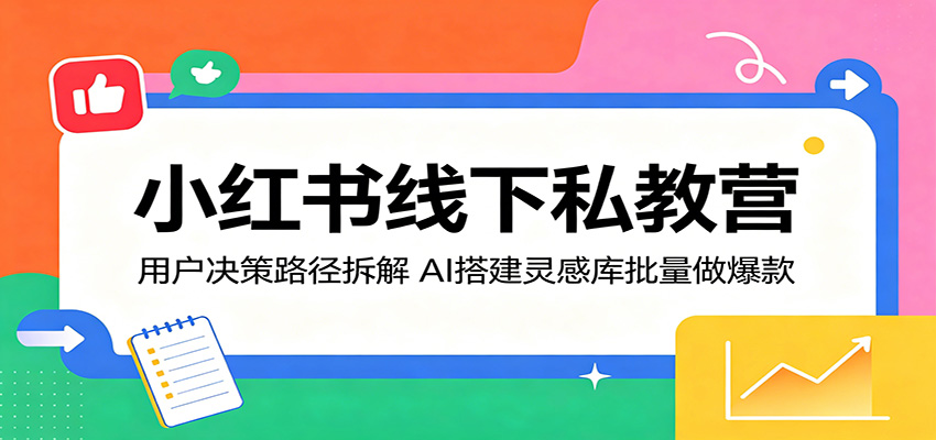 小红书线下私教营：用户决策路径拆解，AI搭建灵感库批量做爆款 - 佳梦网创 - 网创副业项目资源站-佳梦网创 - 网创副业项目资源站