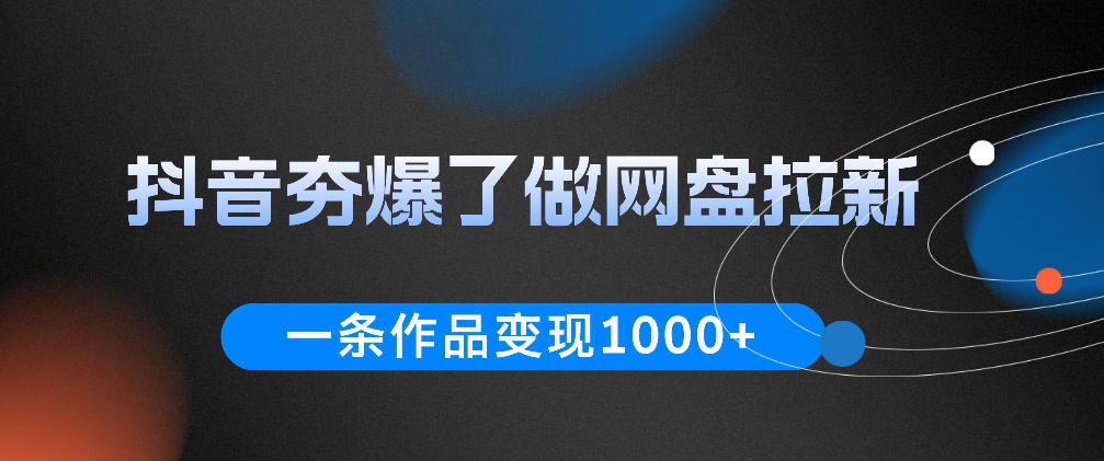 抖音夯爆了做网盘拉新，一条作品轻松10W+流量，变现1k+，看完即可上手操作 - 佳梦网创 - 网创副业项目资源站-佳梦网创 - 网创副业项目资源站