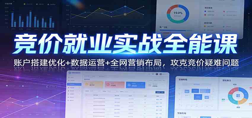 竞价就业实战全能课：账户搭建优化+数据运营+全网营销布局，攻克竞价疑难问题 - 佳梦网创 - 网创副业项目资源站-佳梦网创 - 网创副业项目资源站