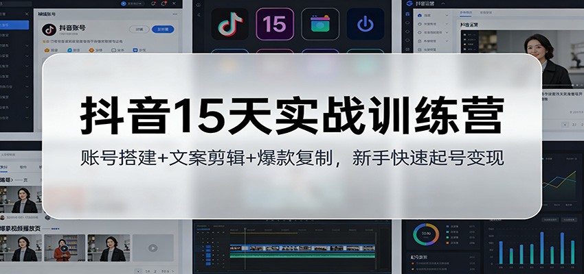 抖音15天实战训练营：账号搭建+文案剪辑+爆款复制，新手快速起号变现-佳梦网创 - 网创副业项目资源站