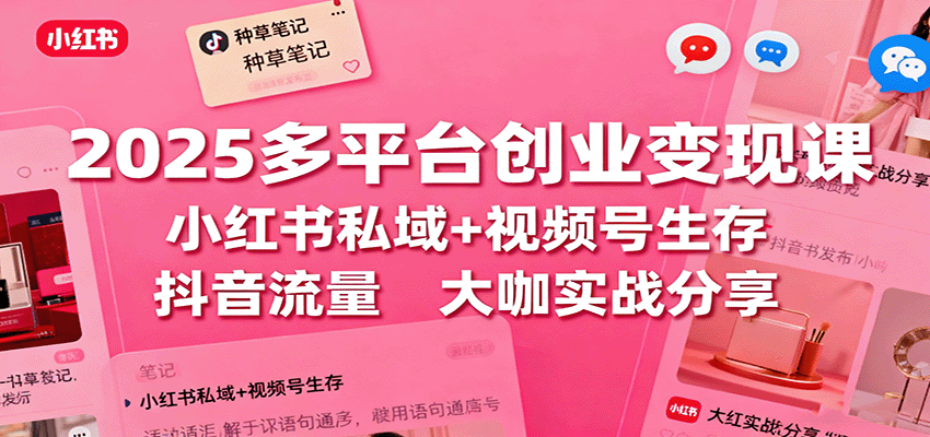 2025多平台创业变现课：小红书私域+视频号生存+抖音流量，大咖实战分享 - 佳梦网创 - 网创副业项目资源站-佳梦网创 - 网创副业项目资源站