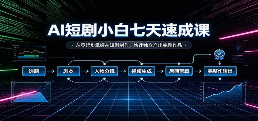 AI短剧小白七天速成课:从零起步掌握AI短剧制作,快速独立产出完整作品-佳梦网创 - 网创副业项目资源站