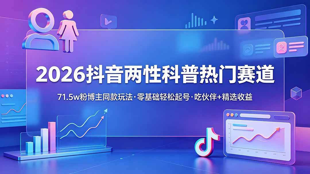 （18981期）2026抖音两性科普热门赛道，71.5w粉博主同款玩法，零基础轻松起号，吃伙伴+精选收益-佳梦网创 - 网创副业项目资源站
