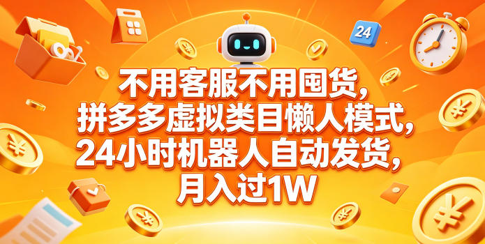 不用客服不用囤货,拼多多虚拟类目懒人模式,24小时机器人自动发货,月入过1W【揭秘】-佳梦网创 - 网创副业项目资源站