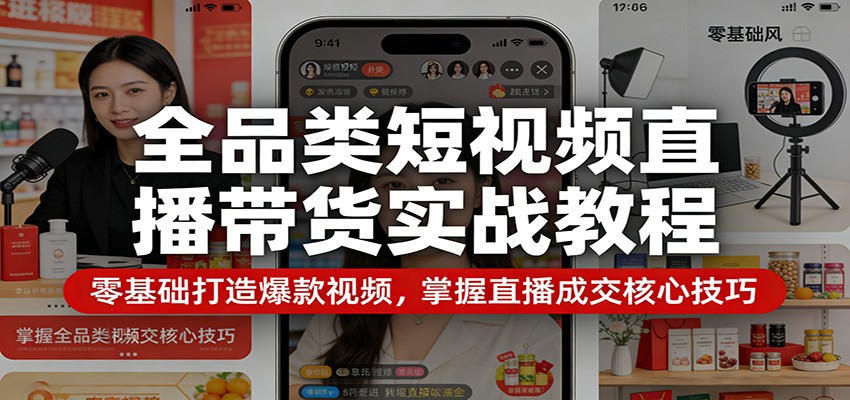 全品类短视频直播带货实战教程：零基础打造爆款视频，掌握直播成交核心技巧 - 佳梦网创 - 网创副业项目资源站-佳梦网创 - 网创副业项目资源站