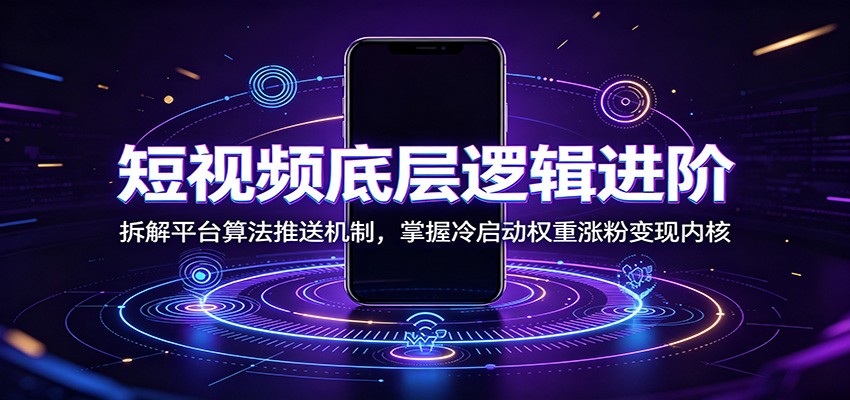 短视频底层逻辑进阶:拆解平台算法推送机制,掌握冷启动权重涨粉变现内核 短视频底层逻辑进阶:拆解平台算法推送机制,掌握冷启动权重涨粉变现内核