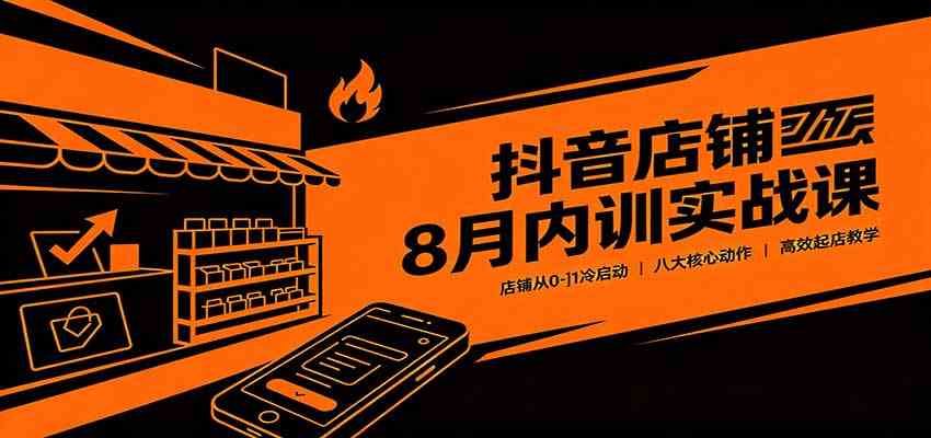 抖音店铺8月内训实战课：店铺从0-1冷启动，八大核心动作高效起店教学 - 佳梦网创 - 网创副业项目资源站-佳梦网创 - 网创副业项目资源站