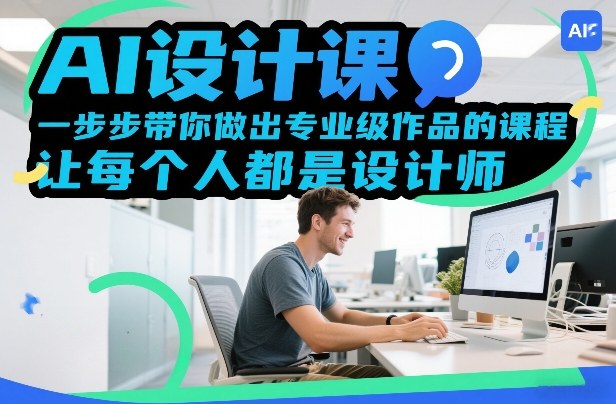 AI设计课，一步步带你做出专业级作品的课程，让每个人都是设计师-佳梦网创 - 网创副业项目资源站