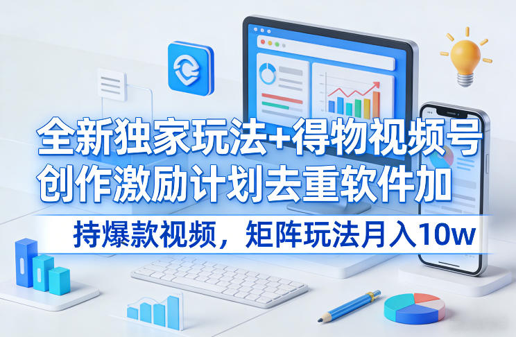 全新独家玩法+得物视频号创作激励计划去重软件加持爆款视频,矩阵玩法月入10w+【揭秘】-佳梦网创 - 网创副业项目资源站
