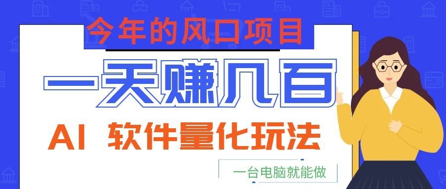 今年的风口项目,AI 软件量化玩法,让你一天赚几百,一台电脑就能做! 今年的风口项目,AI 软件量化玩法,让你一天赚几百,一台电脑就能做!