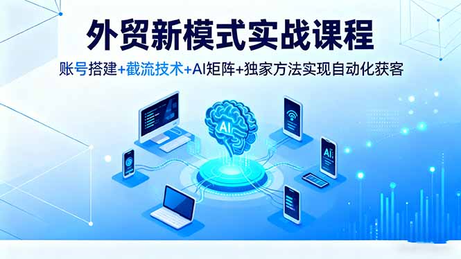 外贸新模式实战课程，账号搭建+截流技术+AI矩阵+独家方法实现自动化获客 - 佳梦网创 - 网创副业项目资源站-佳梦网创 - 网创副业项目资源站