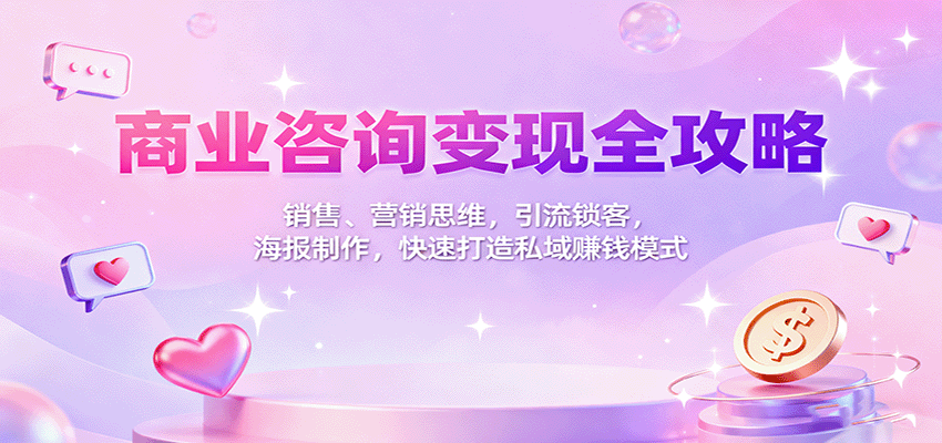 商业咨询变现全攻略:销售、营销思维,引流锁客,海报制作,快速打造私域赚钱模式-佳梦网创 - 网创副业项目资源站