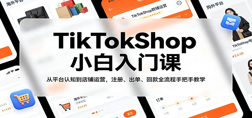 TikTokShop小白入门课：从平台认知到店铺运营，注册、出单、回款全流程手把手教学 - 佳梦网创 - 网创副业项目资源站-佳梦网创 - 网创副业项目资源站