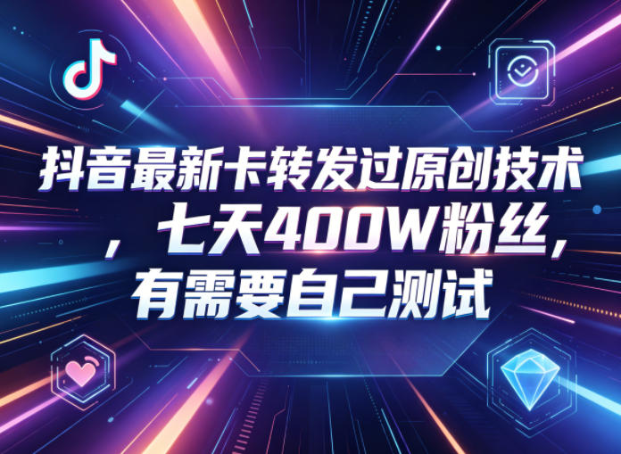 抖音最新卡转发过原创技术，七天400W粉丝，有需要自己测试-佳梦网创 - 网创副业项目资源站
