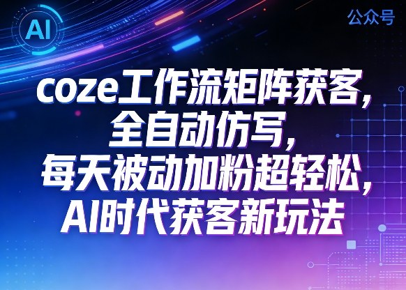 公众号coze工作流矩阵获客，全自动仿写，每天被动加粉超轻松，AI时代获客新玩法 - 佳梦网创 - 网创副业项目资源站-佳梦网创 - 网创副业项目资源站