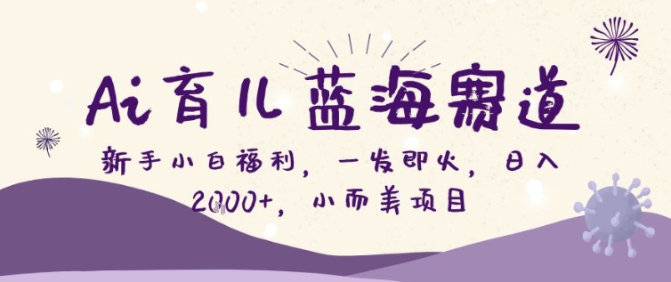 AI育儿蓝海赛道，新手小白福利一发即火，日入200+，小而美项目【揭秘】 - 佳梦网创 - 网创副业项目资源站-佳梦网创 - 网创副业项目资源站