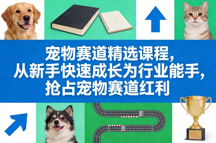 宠物赛道精选课程，从新手快速成长为行业能手，抢占宠物赛道红利-佳梦网创 - 网创副业项目资源站