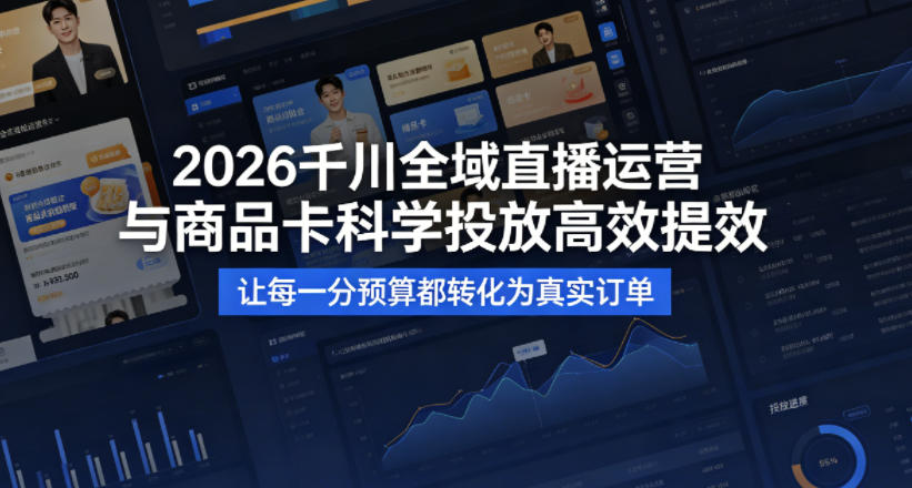 2026千川全域直播运营跟商品卡，科学投放，高效提效，让每一分预算都转化为真实订单 - 佳梦网创 - 网创副业项目资源站-佳梦网创 - 网创副业项目资源站