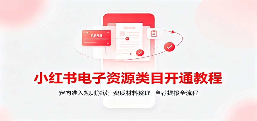 小红书电子资源类目开通教程：定向准入规则解读，资质材料整理，自荐提报全流程-佳梦网创 - 网创副业项目资源站