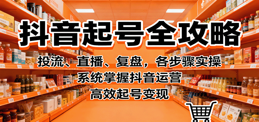 抖音起号全攻略，投流、直播、复盘，各步骤实操，系统掌握抖音运营，高效起号变现 - 佳梦网创 - 网创副业项目资源站-佳梦网创 - 网创副业项目资源站