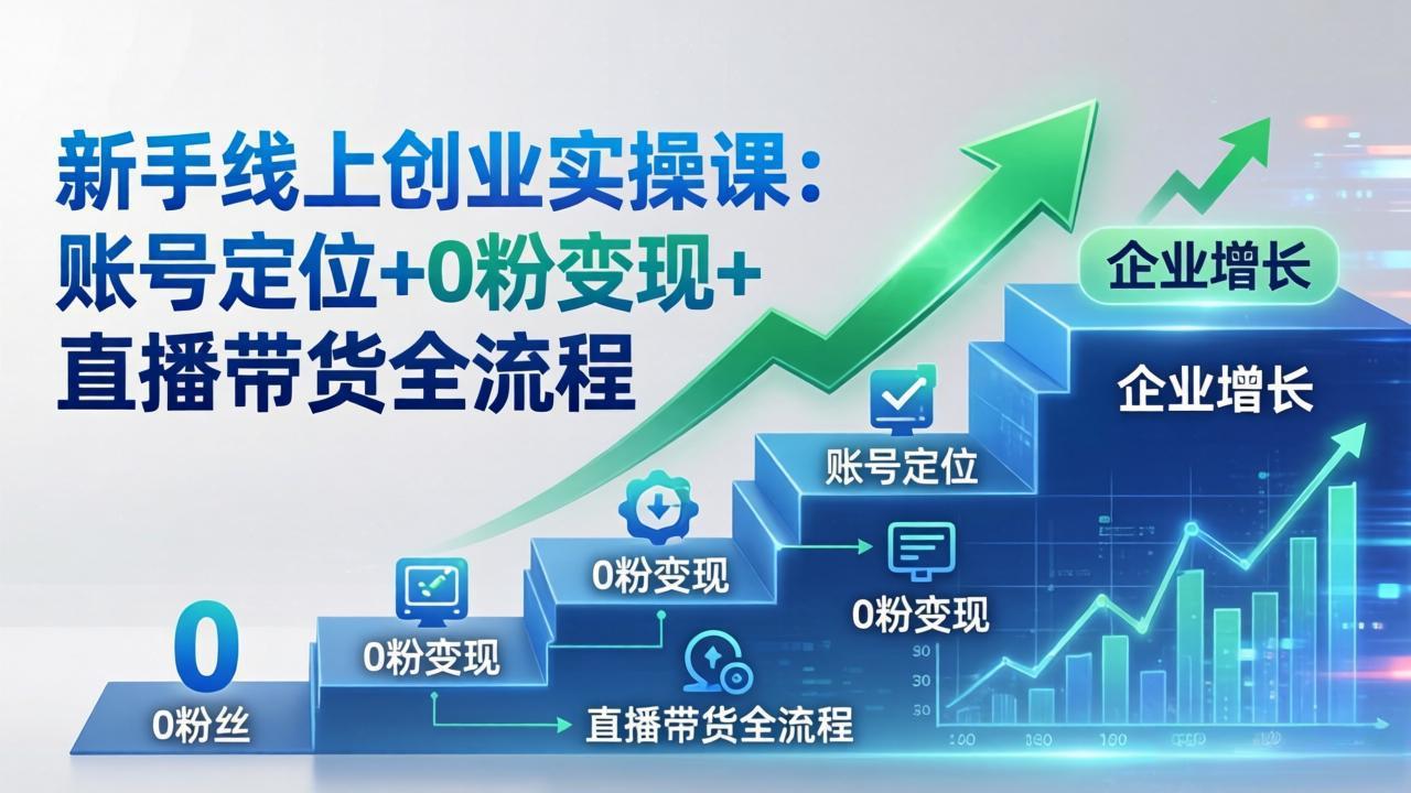 新手线上创业实操课：账号定位+0粉变现+直播带货全流程，企业用户增长一步到位 - 佳梦网创 - 网创副业项目资源站-佳梦网创 - 网创副业项目资源站